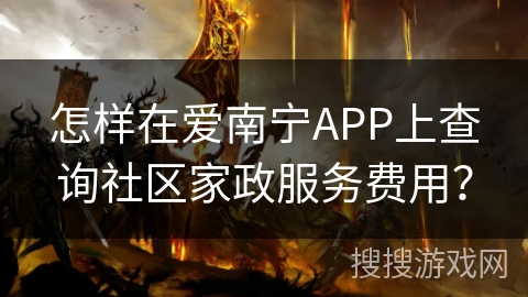 怎样在爱南宁APP上查询社区家政服务费用? 怎样在爱南宁APP上查询社区家政服务费用?