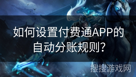 如何设置付费通APP的自动分账规则? 如何设置付费通APP的自动分账规则?