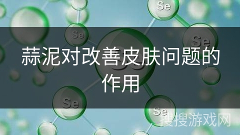 蒜泥对改善皮肤问题的作用