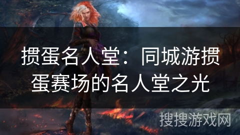 掼蛋名人堂:同城游掼蛋赛场的名人堂之光 掼蛋名人堂:同城游掼蛋赛场的名人堂之光