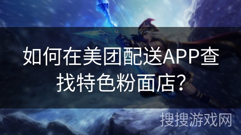 如何在美团配送APP查找特色粉面店? 如何在美团配送APP查找特色粉面店?