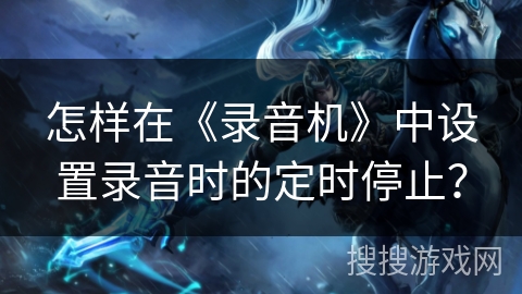 怎样在《录音机》中设置录音时的定时停止? 怎样在《录音机》中设置录音时的定时停止?