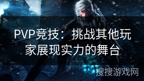 PVP竞技:挑战其他玩家展现实力的舞台 PVP竞技:挑战其他玩家展现实力的舞台
