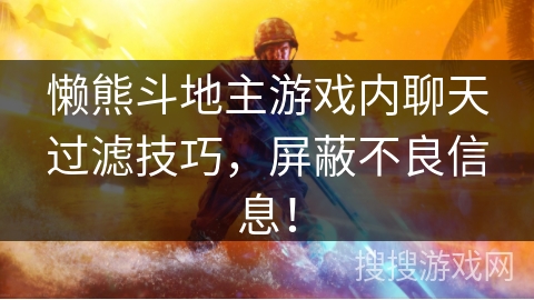 懒熊斗地主游戏内聊天过滤技巧,屏蔽不良信息! 懒熊斗地主游戏内聊天过滤技巧,屏蔽不良信息!