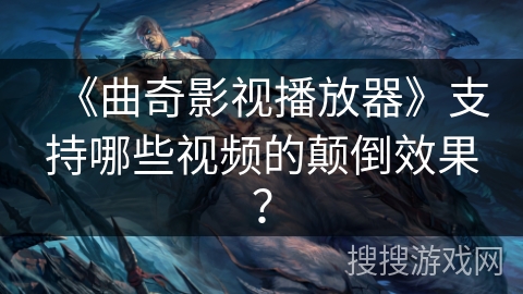 《曲奇影视播放器》支持哪些视频的颠倒效果? 《曲奇影视播放器》支持哪些视频的颠倒效果?