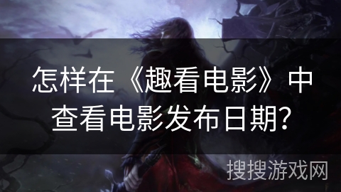 怎样在《趣看电影》中查看电影发布日期? 怎样在《趣看电影》中查看电影发布日期?
