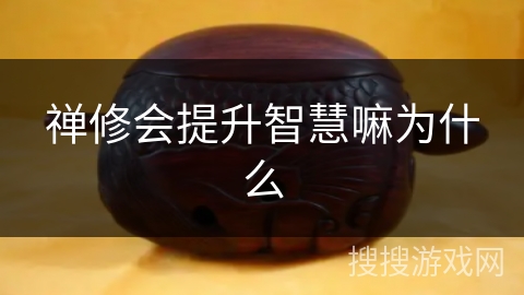 禅修会提升智慧嘛为什么 禅修会提升智慧嘛为什么