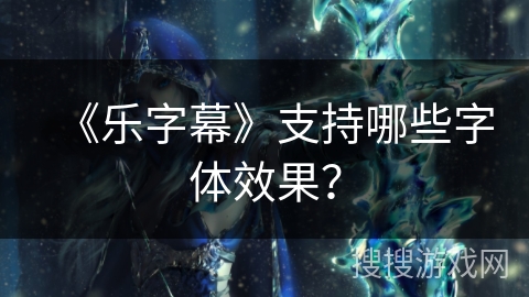 《乐字幕》支持哪些字体效果? 《乐字幕》支持哪些字体效果?