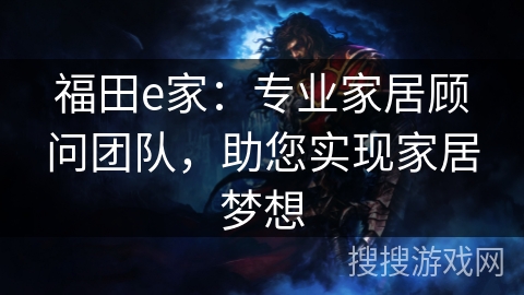 福田e家:专业家居顾问团队,助您实现家居梦想 福田e家:专业家居顾问团队,助您实现家居梦想