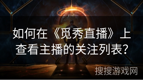 如何在《觅秀直播》上查看主播的关注列表？