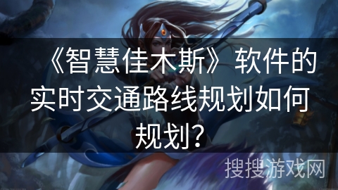 《智慧佳木斯》软件的实时交通路线规划如何规划? 《智慧佳木斯》软件的实时交通路线规划如何规划?