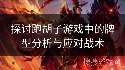 探讨跑胡子游戏中的牌型分析与应对战术 探讨跑胡子游戏中的牌型分析与应对战术
