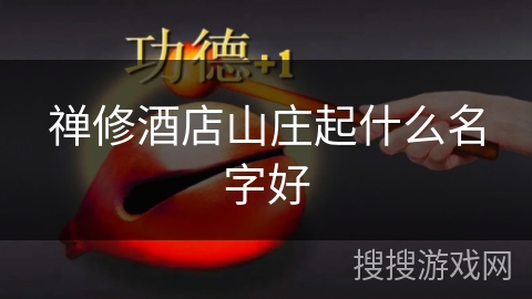 禅修酒店山庄起什么名字好 禅修酒店山庄起什么名字好