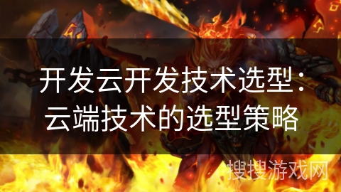 开发云开发技术选型:云端技术的选型策略 开发云开发技术选型:云端技术的选型策略