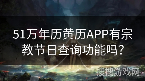 51万年历黄历APP有宗教节日查询功能吗? 51万年历黄历APP有宗教节日查询功能吗?