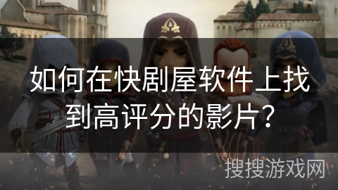 如何在快剧屋软件上找到高评分的影片? 如何在快剧屋软件上找到高评分的影片?