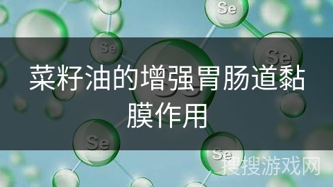 菜籽油的增强胃肠道黏膜作用