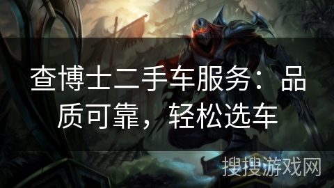 查博士二手车服务:品质可靠,轻松选车 查博士二手车服务:品质可靠,轻松选车