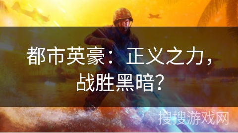 都市英豪:正义之力,战胜黑暗? 都市英豪:正义之力,战胜黑暗?