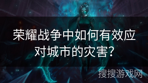 荣耀战争中如何有效应对城市的灾害？
