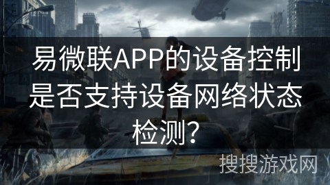 易微联APP的设备控制是否支持设备网络状态检测? 易微联APP的设备控制是否支持设备网络状态检测?