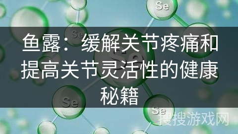 鱼露：缓解关节疼痛和提高关节灵活性的健康秘籍
