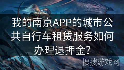 我的南京APP的城市公共自行车租赁服务如何办理退押金? 我的南京APP的城市公共自行车租赁服务如何办理退押金?
