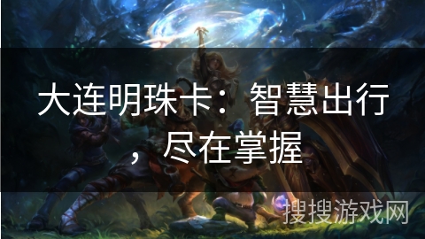 大连明珠卡:智慧出行,尽在掌握 大连明珠卡:智慧出行,尽在掌握