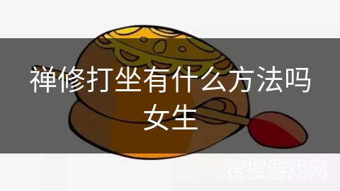 禅修打坐有什么方法吗女生 禅修打坐有什么方法吗女生