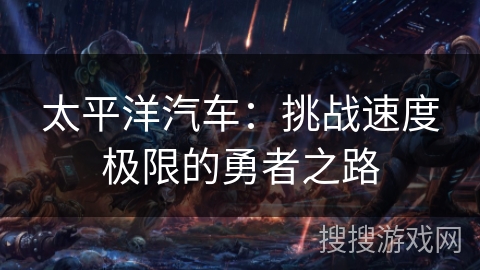 太平洋汽车:挑战速度极限的勇者之路 太平洋汽车:挑战速度极限的勇者之路