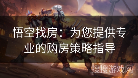 悟空找房:为您提供专业的购房策略指导 悟空找房:为您提供专业的购房策略指导
