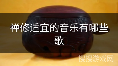 禅修适宜的音乐有哪些歌 禅修适宜的音乐有哪些歌