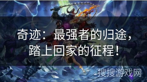 奇迹:最强者的归途,踏上回家的征程! 奇迹:最强者的归途,踏上回家的征程!