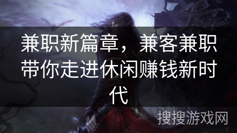 兼职新篇章，兼客兼职带你走进休闲赚钱新时代
