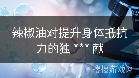 辣椒油对提升身体抵抗力的独 *** 献