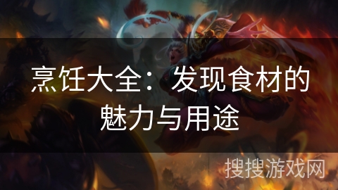 烹饪大全:发现食材的魅力与用途 烹饪大全:发现食材的魅力与用途