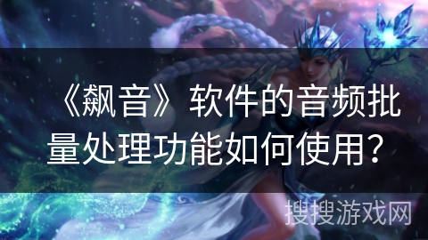 《飙音》软件的音频批量处理功能如何使用? 《飙音》软件的音频批量处理功能如何使用?