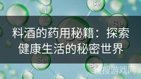 料酒的药用秘籍:探索健康生活的秘密世界
