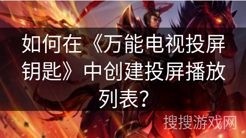 如何在《万能电视投屏钥匙》中创建投屏播放列表? 如何在《万能电视投屏钥匙》中创建投屏播放列表?