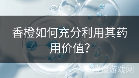 香橙如何充分利用其药用价值?