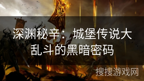 深渊秘辛:城堡传说大乱斗的黑暗密码 深渊秘辛:城堡传说大乱斗的黑暗密码