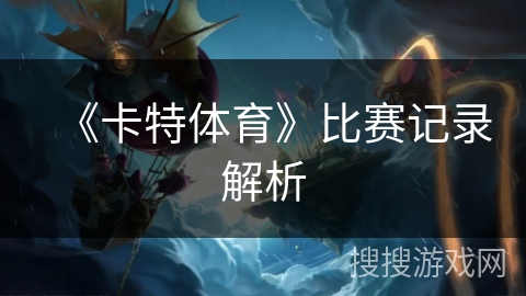 《卡特体育》比赛记录解析 《卡特体育》比赛记录解析