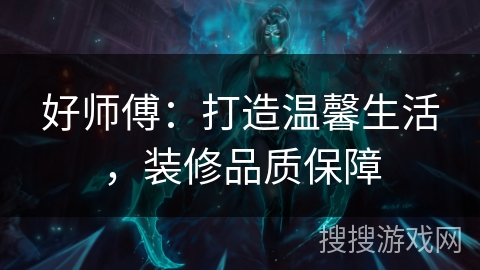 好师傅：打造温馨生活，装修品质保障