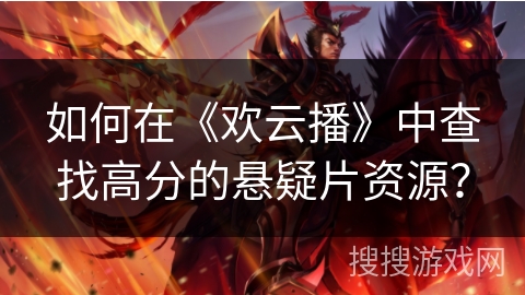 如何在《欢云播》中查找高分的悬疑片资源? 如何在《欢云播》中查找高分的悬疑片资源?