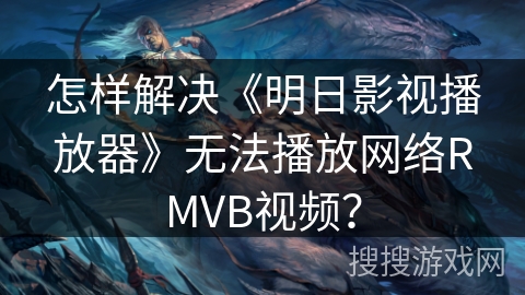 怎样解决《明日影视播放器》无法播放网络RMVB视频? 怎样解决《明日影视播放器》无法播放网络RMVB视频?