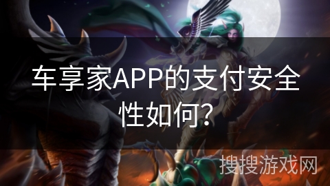 车享家APP的支付安全性如何? 车享家APP的支付安全性如何?