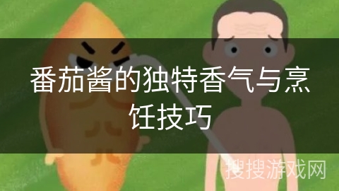 番茄酱的独特香气与烹饪技巧