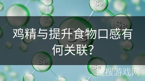鸡精与提升食物口感有何关联？