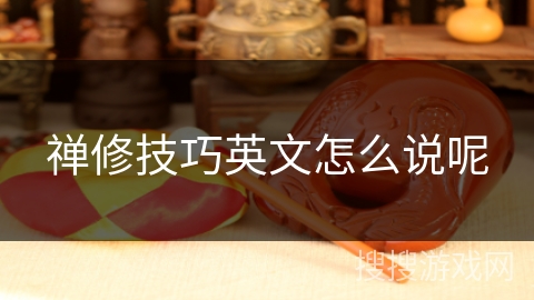 禅修技巧英文怎么说呢 禅修技巧英文怎么说呢