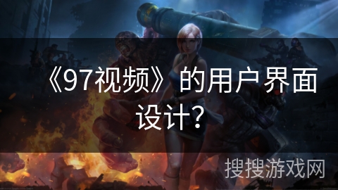 《97视频》的用户界面设计? 《97视频》的用户界面设计?